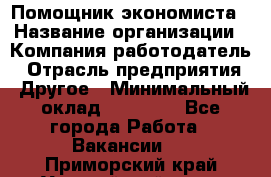 Помощник экономиста › Название организации ­ Компания-работодатель › Отрасль предприятия ­ Другое › Минимальный оклад ­ 20 000 - Все города Работа » Вакансии   . Приморский край,Уссурийский г. о. 